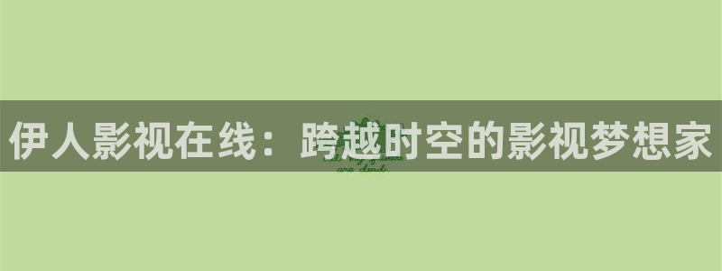 九九电视剧全集哪里看：伊人影视在线：跨越时空的影视梦想家