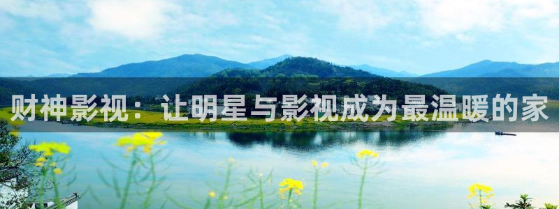 久久九九热视频：财神影视：让明星与影视成为最温暖的家