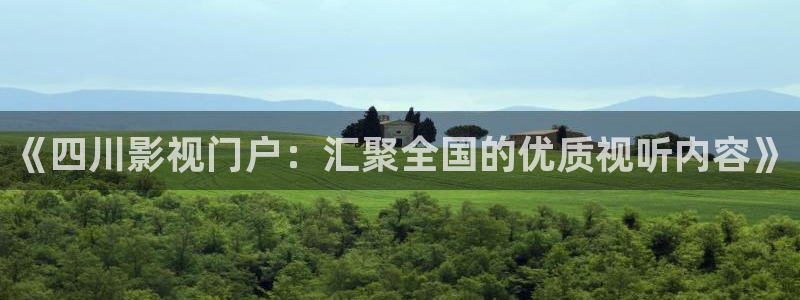 九九热精彩视频：《四川影视门户：汇聚全国的优质视听内容》