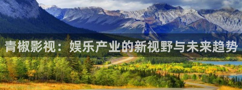 九九影院免费看电视剧：青椒影视：娱乐产业的新视野与未来趋势