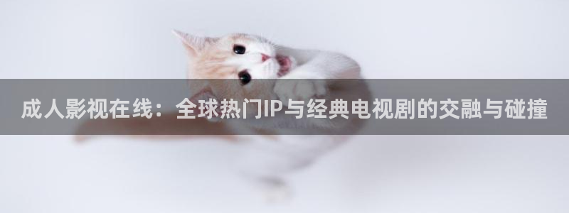 九九免费在线看完整版：成人影视在线：全球热门IP与经典电视剧的交融与碰撞